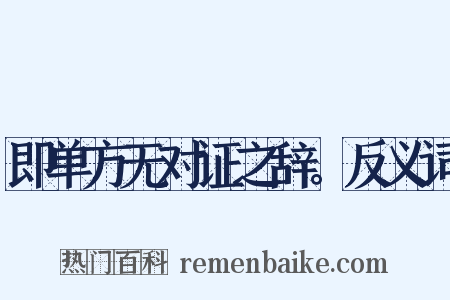 即单方无对证之辞。反义词是什么意思的图片